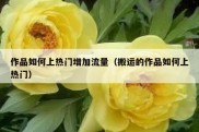 作品如何上热门增加流量（搬运的作品如何上热门）