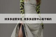 拼多多运营交流  拼多多运营中心是干嘛的