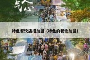 特色餐饮店招加盟（特色的餐饮加盟）