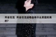 开业引流  开业引流送赠品有什么家庭实用的?
