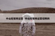 中山短视频运营  中山短视频运营招聘网