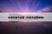 玩赚抖音代运营（抖音代运营赚钱）