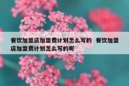 餐饮加盟店加盟费计划怎么写的  餐饮加盟店加盟费计划怎么写的呢