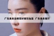 广东美食选哪家好餐饮加盟  广东美食餐厅
