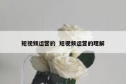 短视频运营的  短视频运营的理解