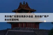 竞价推广托管价钱多少合适  竞价推广账户竞价托管好吗