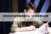 本地抖音代运营服务是什么（抖音本地化运营）