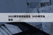 2022餐饮连锁加盟店  2020餐饮加盟店