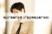 线上广告推广公司（广告公司线上推广方式）