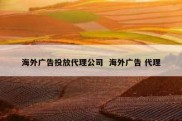 海外广告投放代理公司  海外广告 代理