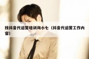 找抖音代运营培训询小七（抖音代运营工作内容）