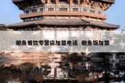 鲍鱼餐饮专营店加盟电话  鲍鱼饭加盟