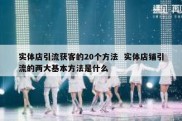实体店引流获客的20个方法  实体店铺引流的两大基本方法是什么