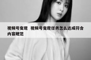 视频号变现  视频号变现任务怎么达成符合内容规范