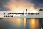 厦门品牌餐饮加盟号码多少  厦门餐饮加盟品牌排行榜