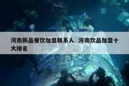 河南新品餐饮加盟联系人  河南饮品加盟十大排名