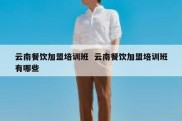 云南餐饮加盟培训班  云南餐饮加盟培训班有哪些