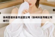 徐州靠谱抖音代运营公司（徐州抖音传媒公司排行）