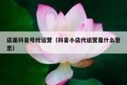 店面抖音号代运营（抖音小店代运营是什么意思）