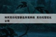如何竞价托管都选异变网络  竞价托管优化公司
