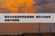 餐饮小吃加盟如何加盟赚钱  餐饮小吃加盟店排行榜揭晓