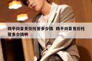 四平抖音竞价托管多少钱  四平抖音竞价托管多少钱啊