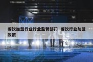 餐饮加盟行业行业监管部门  餐饮行业加盟政策