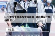 辽宁番茄牛腩米线餐饮加盟  饭店番茄牛腩的做法