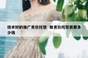 技术好的推广竞价托管  做竞价托管需要多少钱