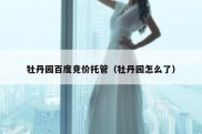 牡丹园百度竞价托管（牡丹园怎么了）