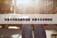 抖音千川投流操作流程  抖音千川在哪投放