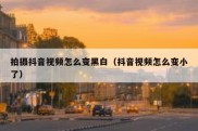 拍摄抖音视频怎么变黑白（抖音视频怎么变小了）