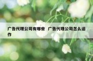 广告代理公司有哪些  广告代理公司怎么运作