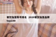 餐饮加盟账号排名  2020餐饮加盟品牌top100