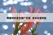质量好的竞价推广托管  竞价托管特色