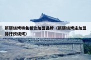 新疆烧烤特色餐饮加盟品牌（新疆烧烤店加盟排行榜烧烤）