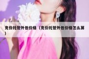 竞价托管外包价格（竞价托管外包价格怎么算）