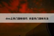 dou上热门涨粉技巧  抖音热门涨粉方法