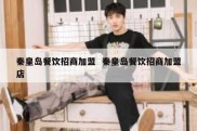 秦皇岛餐饮招商加盟  秦皇岛餐饮招商加盟店