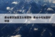 唐山餐饮加盟怎么做营销  唐山小吃加盟好项目
