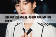 短视频变现挣钱话题  短视频变现挣钱话题有哪些