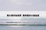 蜀火餐饮加盟费  蜀燎重庆火锅加盟