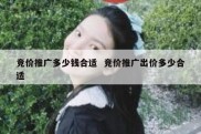 竞价推广多少钱合适  竞价推广出价多少合适