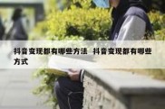 抖音变现都有哪些方法  抖音变现都有哪些方式