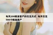 每天200精准客户的引流方式  每天引流500个精准用户