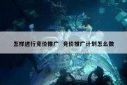 怎样进行竞价推广  竞价推广计划怎么做