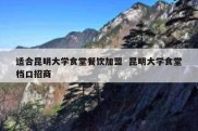 适合昆明大学食堂餐饮加盟  昆明大学食堂档口招商
