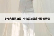 小吃类餐饮加盟  小吃类加盟店排行榜揭晓