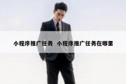 小程序推广任务  小程序推广任务在哪里