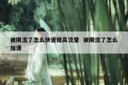 被限流了怎么快速提高流量  被限流了怎么加速